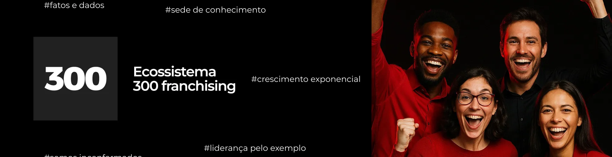 A logo da empresa que consiste em um quadrado preto com 300 em branco escrito dentro dele e ao lado direito as palavras Ecossistema 300 Franchising. Mais a direita um grupo de quatro pessoas vibrando com camisas vermelhas e preta. No fundo preto as hashtags com os valores da empresa.