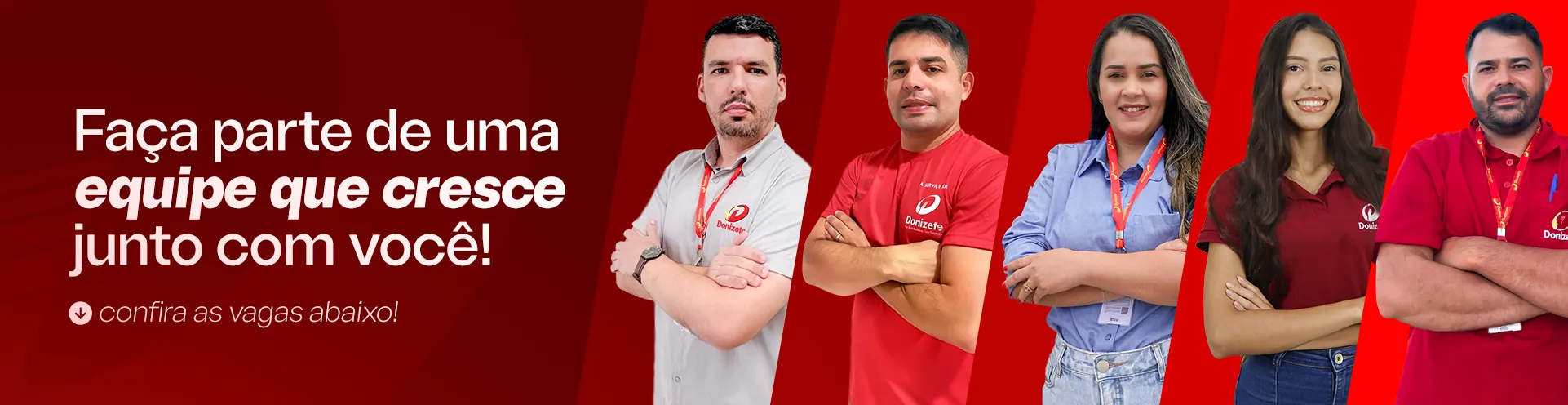 Uma imagem com cinco pessoas sobre um fundo vermelho vibrante. À esquerda, há um texto em português que se traduz como "Faça parte de uma equipe que cresce com você! Confira as vagas abaixo!". As pessoas têm aparência diversa e todos usam trajes de trabalho com o logotipo "Donizete" visível em suas roupas. Todos os indivíduos estão de braços cruzados e sorrindo, criando uma atmosfera acolhedora e profissional.