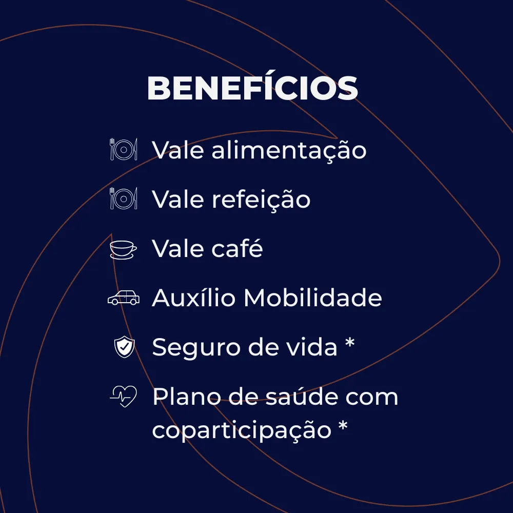 Benefícios que oferecemos aos nossos colaboradores: vale alimentação, vale refeição, vale café, auxílio mobilidade, seguro de vida e plano de saúde.