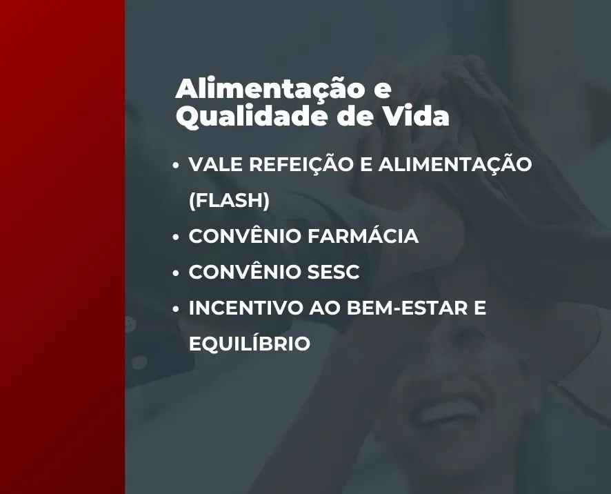 Na imagem:
Vale Refeição e Alimentação (Flash)
Convênio Farmácia
Convênio Sesc
Incentivo ao bem-estar e equilíbrio
