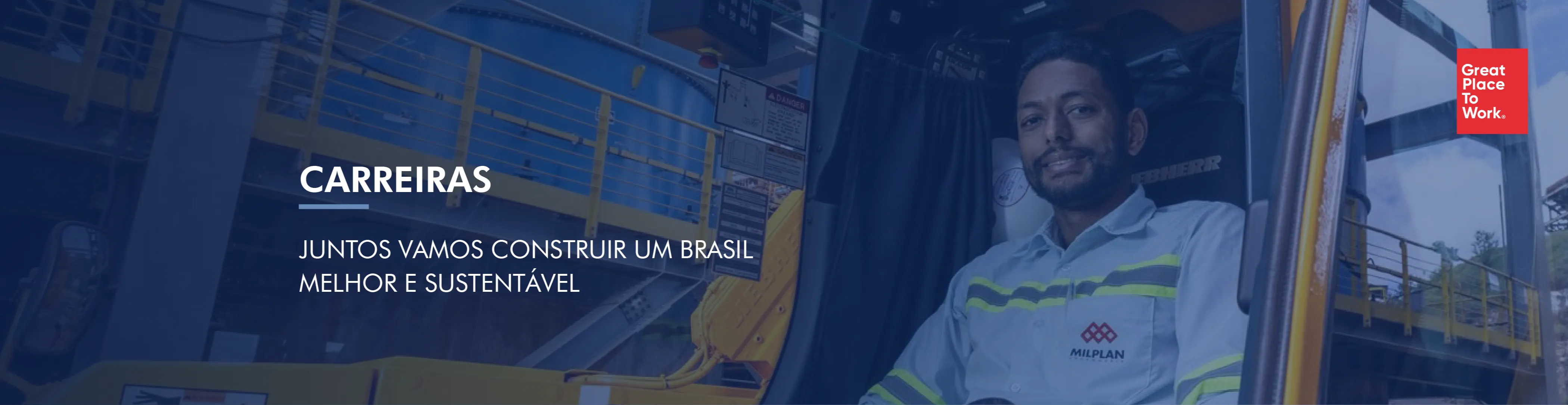 Banner horizontal e bem largo, com uma camada de cor azul-marinho sobre a foto, que dá um tom azulado a toda a imagem. No lado esquerdo, em letras maiúsculas brancas, está o título “CARREIRAS”. Logo abaixo dele há um pequeno traço horizontal azul-claro e, mais abaixo, em letras maiúsculas brancas de peso mais leve e em duas linhas, a frase: “JUNTOS VAMOS CONSTRUIR UM BRASIL MELHOR E SUSTENTÁVEL”. O texto fica sobre uma área de fundo escurecida, onde se vê, desfocada, uma estrutura industrial com corrimãos amarelos e equipamentos azuis. No lado direito, um homem de pele negra, com barba curta, sorri para a câmera, sentado na porta aberta da cabine de uma máquina de grande porte, com estrutura amarela. Ele veste camisa azul-clara com faixas refletivas cinza e verde-limão e o logotipo da Milplan no peito.