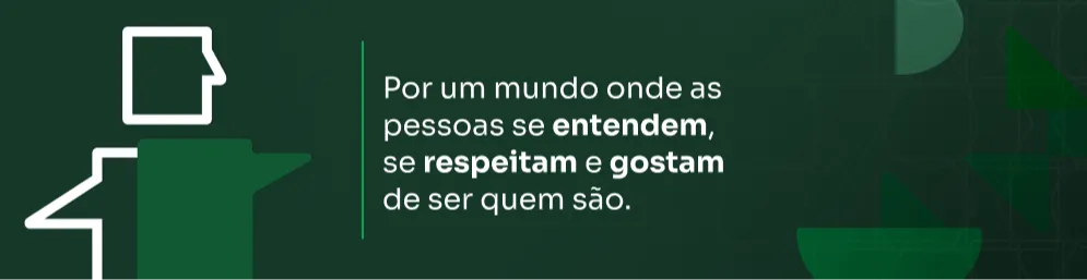 Por um mundo onde as pessoas se entendem, se respeitam e gostam de ser quem são.