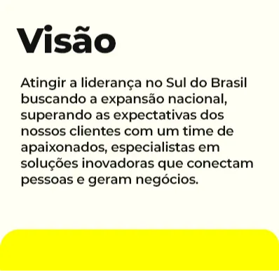 Atingir a liderança no Sul do Brasil buscando a expansão nacional, superando as expectativas dos nossos clientes com um time de apaixonados, especialistas em soluções inovadoras que conectam pessoas e geram negócios.